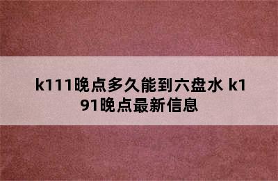 k111晚点多久能到六盘水 k191晚点最新信息